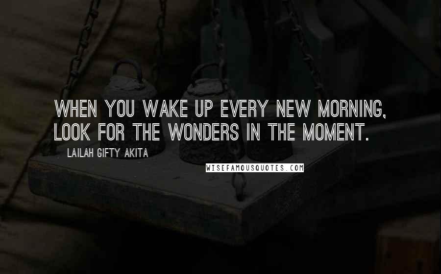 Lailah Gifty Akita Quotes: When you wake up every new morning, look for the wonders in the moment.