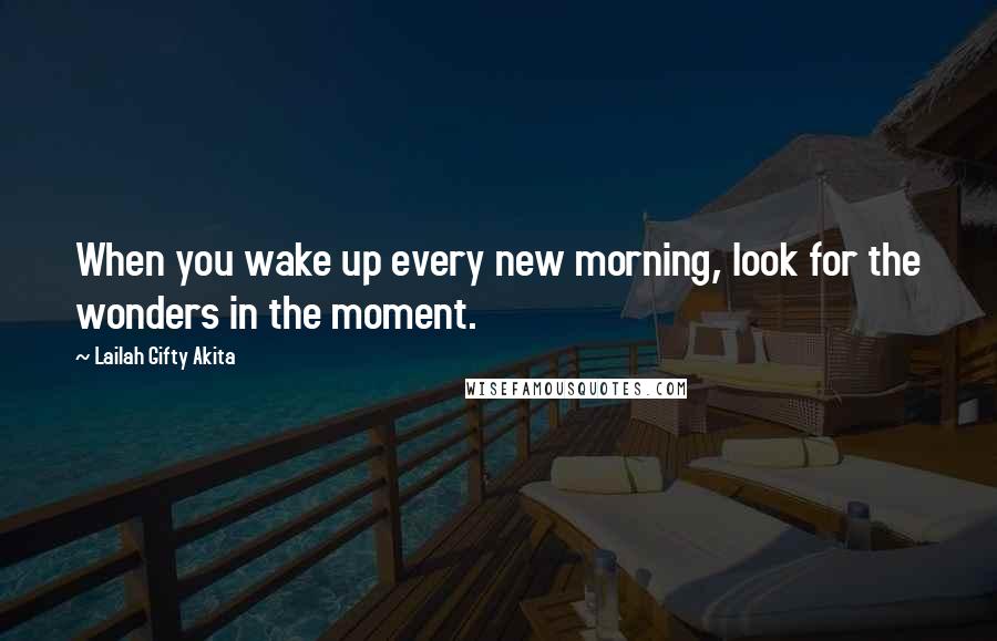 Lailah Gifty Akita Quotes: When you wake up every new morning, look for the wonders in the moment.