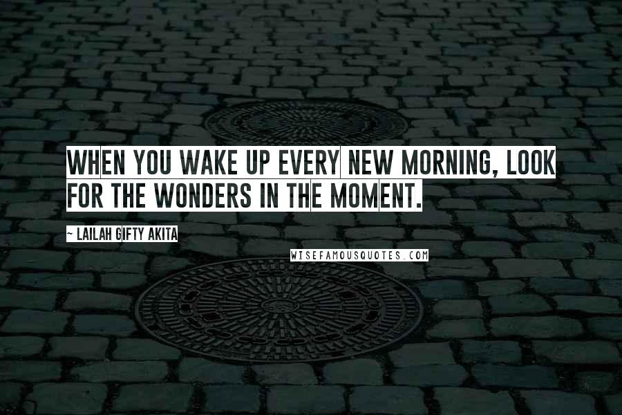 Lailah Gifty Akita Quotes: When you wake up every new morning, look for the wonders in the moment.