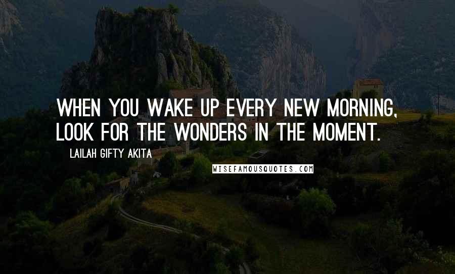 Lailah Gifty Akita Quotes: When you wake up every new morning, look for the wonders in the moment.