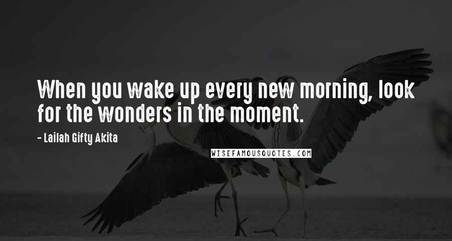 Lailah Gifty Akita Quotes: When you wake up every new morning, look for the wonders in the moment.