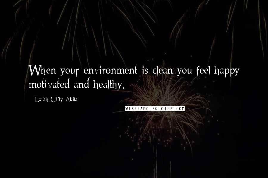 Lailah Gifty Akita Quotes: When your environment is clean you feel happy motivated and healthy.