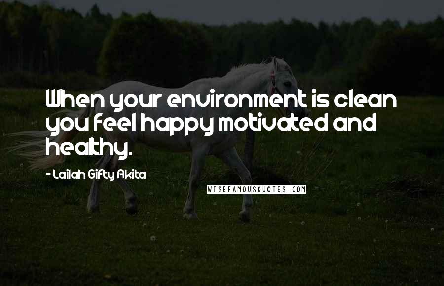 Lailah Gifty Akita Quotes: When your environment is clean you feel happy motivated and healthy.