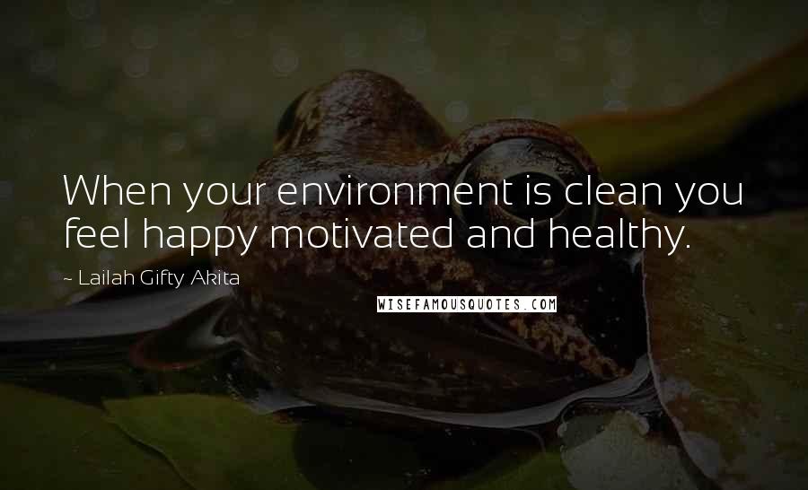 Lailah Gifty Akita Quotes: When your environment is clean you feel happy motivated and healthy.