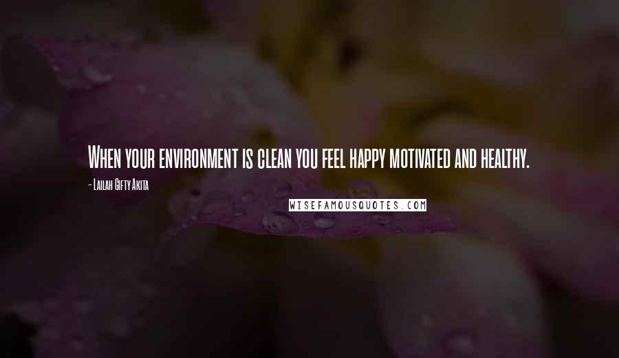 Lailah Gifty Akita Quotes: When your environment is clean you feel happy motivated and healthy.