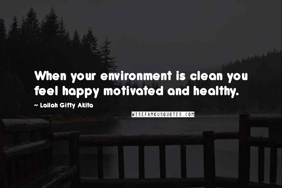 Lailah Gifty Akita Quotes: When your environment is clean you feel happy motivated and healthy.