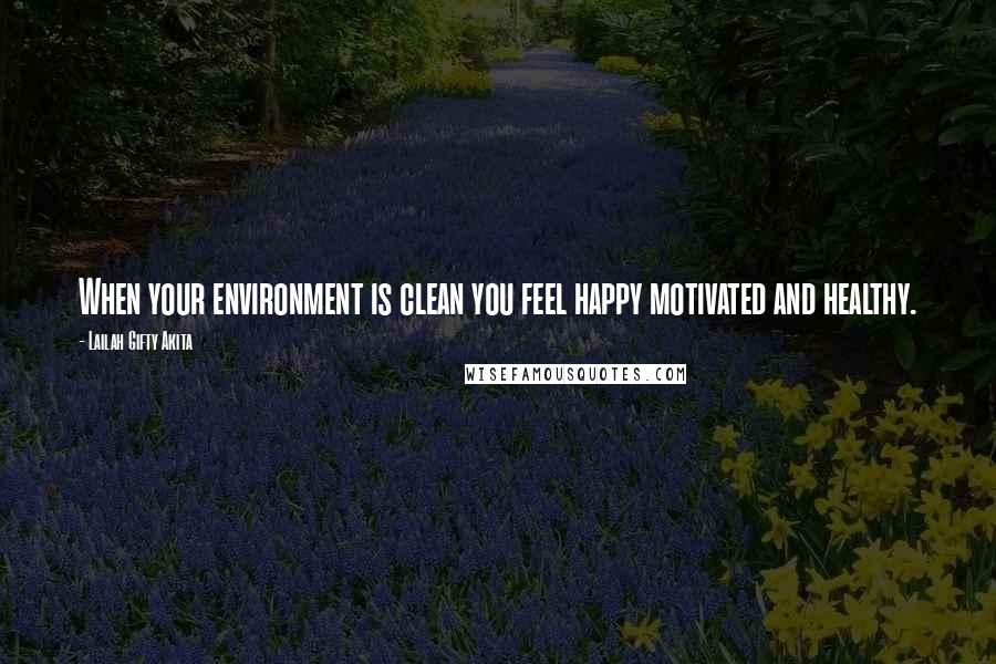 Lailah Gifty Akita Quotes: When your environment is clean you feel happy motivated and healthy.