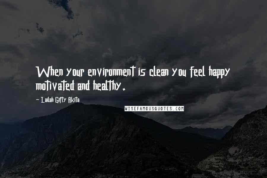 Lailah Gifty Akita Quotes: When your environment is clean you feel happy motivated and healthy.