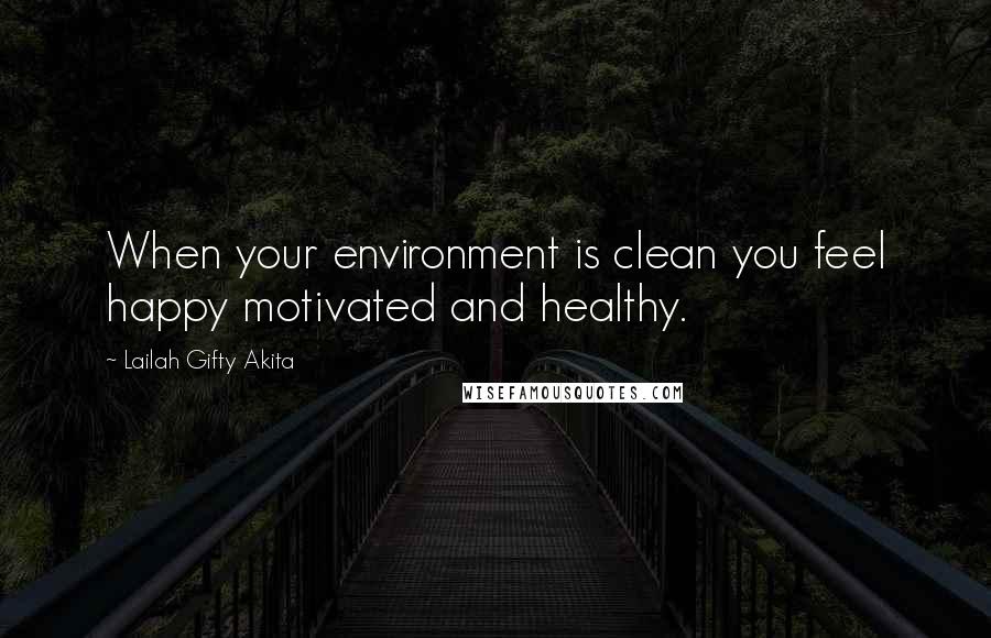 Lailah Gifty Akita Quotes: When your environment is clean you feel happy motivated and healthy.