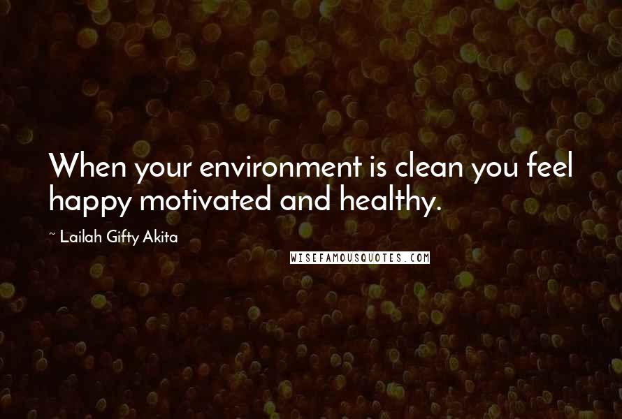 Lailah Gifty Akita Quotes: When your environment is clean you feel happy motivated and healthy.