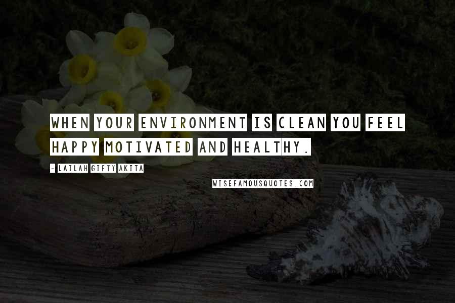 Lailah Gifty Akita Quotes: When your environment is clean you feel happy motivated and healthy.