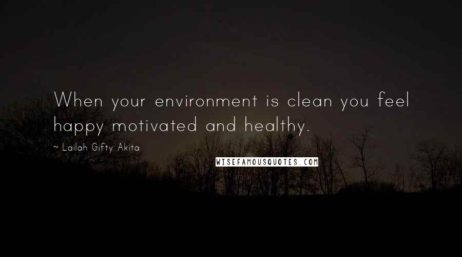 Lailah Gifty Akita Quotes: When your environment is clean you feel happy motivated and healthy.