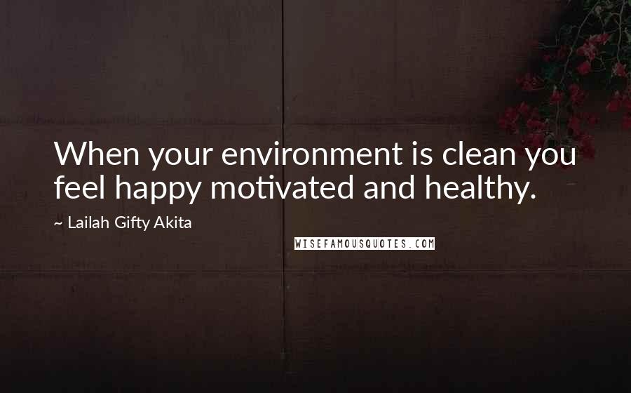 Lailah Gifty Akita Quotes: When your environment is clean you feel happy motivated and healthy.