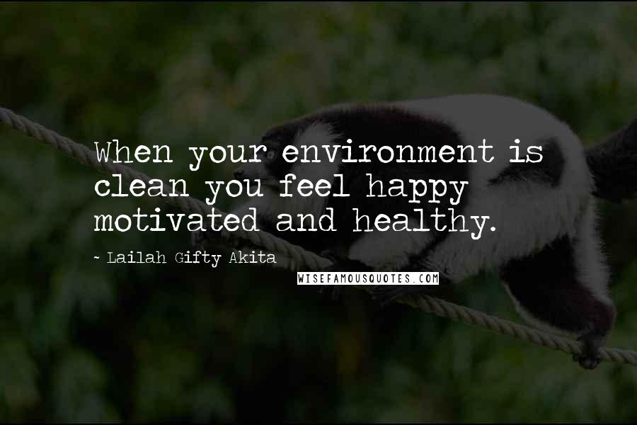 Lailah Gifty Akita Quotes: When your environment is clean you feel happy motivated and healthy.