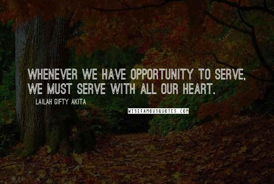 Lailah Gifty Akita Quotes: Whenever we have opportunity to serve, we must serve with all our heart.