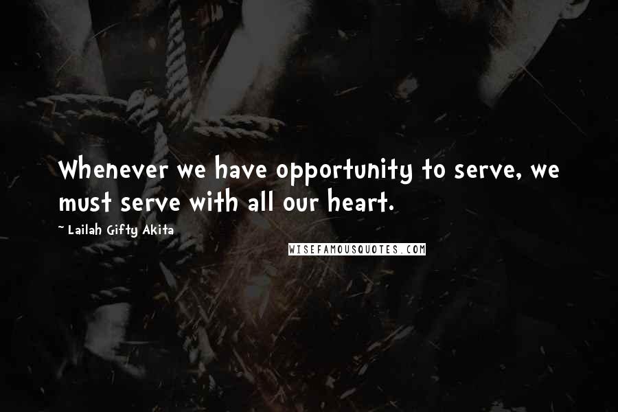 Lailah Gifty Akita Quotes: Whenever we have opportunity to serve, we must serve with all our heart.