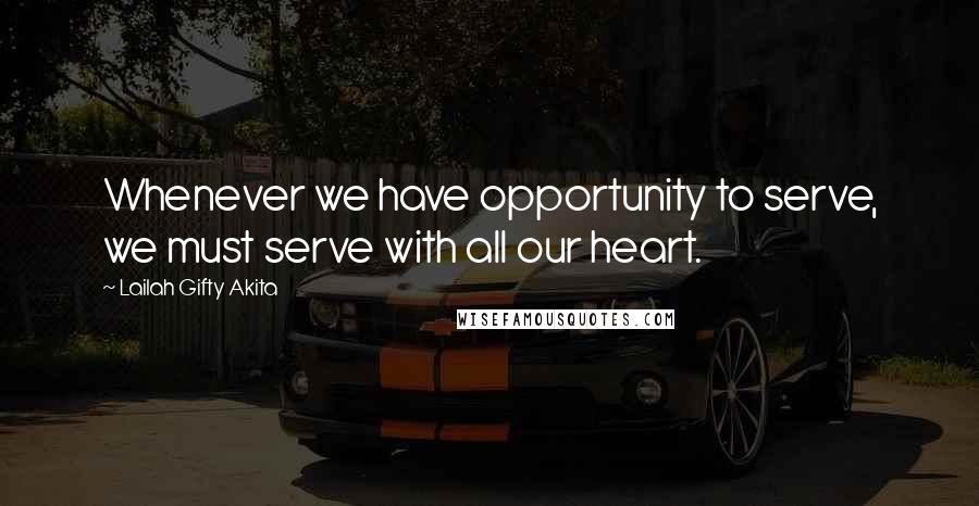 Lailah Gifty Akita Quotes: Whenever we have opportunity to serve, we must serve with all our heart.