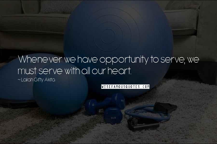 Lailah Gifty Akita Quotes: Whenever we have opportunity to serve, we must serve with all our heart.