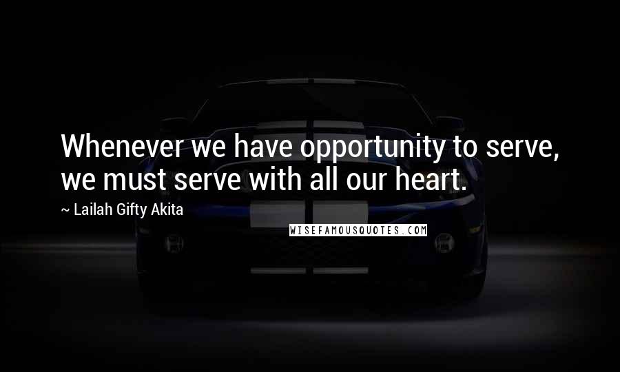 Lailah Gifty Akita Quotes: Whenever we have opportunity to serve, we must serve with all our heart.