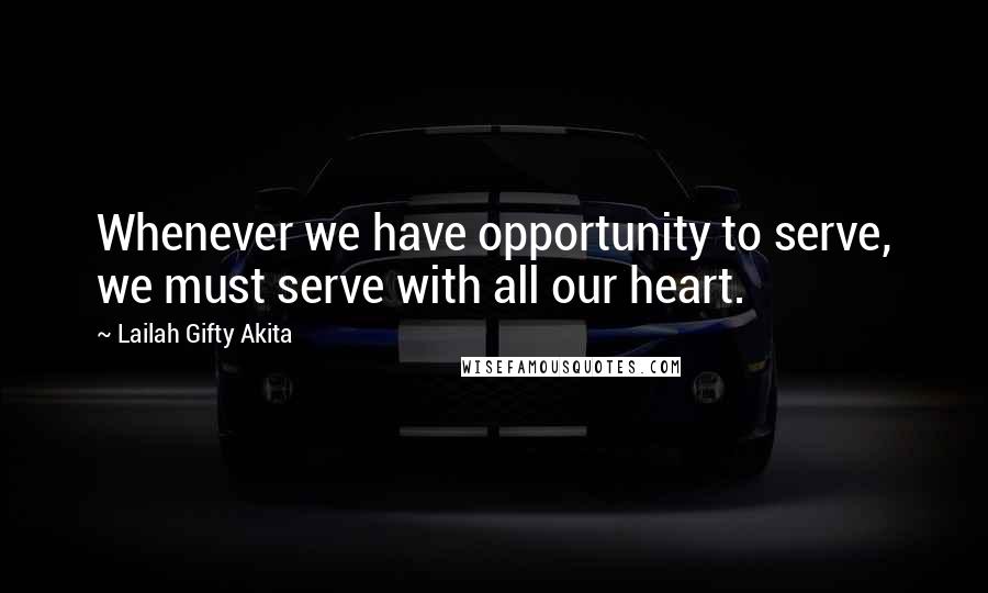 Lailah Gifty Akita Quotes: Whenever we have opportunity to serve, we must serve with all our heart.