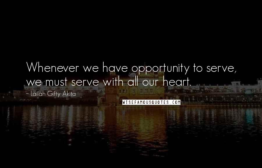 Lailah Gifty Akita Quotes: Whenever we have opportunity to serve, we must serve with all our heart.