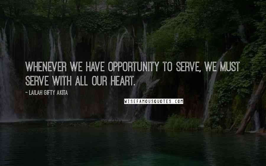 Lailah Gifty Akita Quotes: Whenever we have opportunity to serve, we must serve with all our heart.