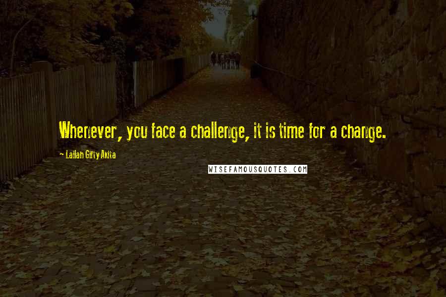 Lailah Gifty Akita Quotes: Whenever, you face a challenge, it is time for a change.