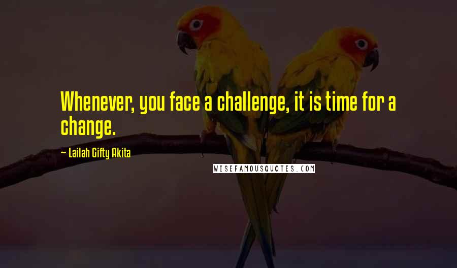 Lailah Gifty Akita Quotes: Whenever, you face a challenge, it is time for a change.
