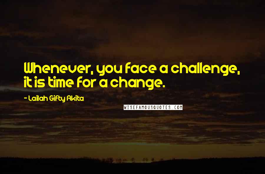 Lailah Gifty Akita Quotes: Whenever, you face a challenge, it is time for a change.