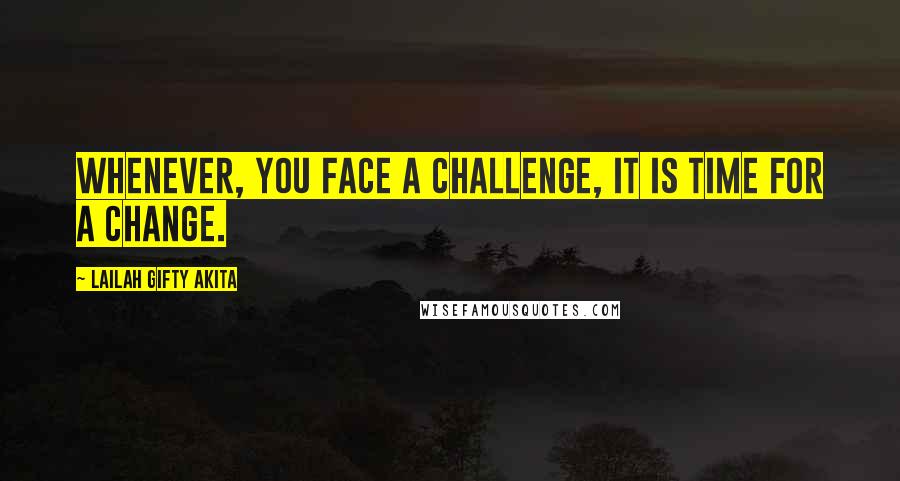 Lailah Gifty Akita Quotes: Whenever, you face a challenge, it is time for a change.