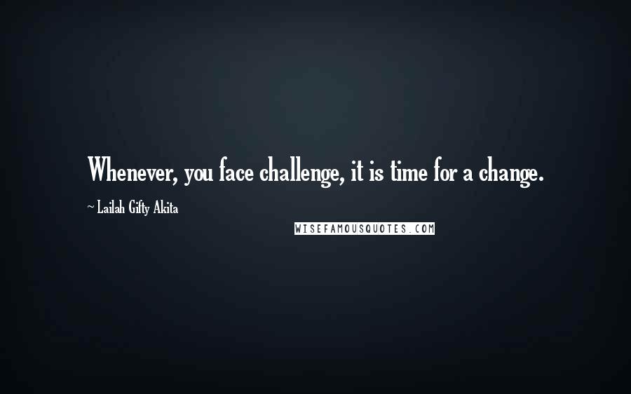 Lailah Gifty Akita Quotes: Whenever, you face challenge, it is time for a change.