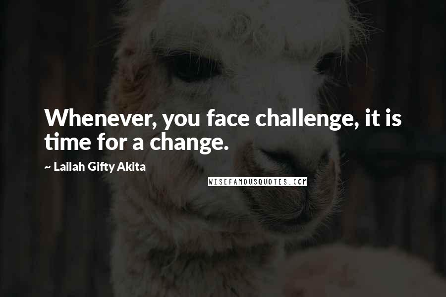 Lailah Gifty Akita Quotes: Whenever, you face challenge, it is time for a change.