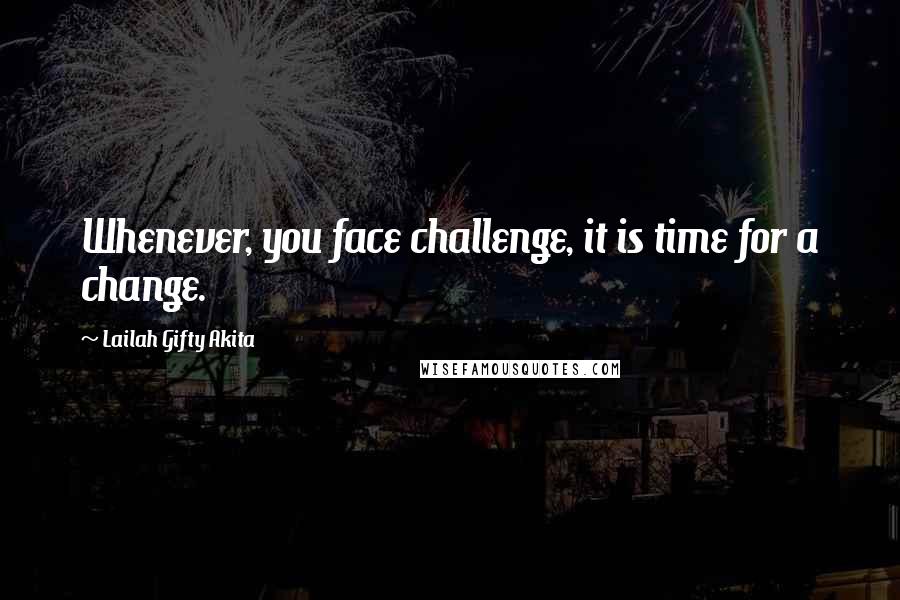 Lailah Gifty Akita Quotes: Whenever, you face challenge, it is time for a change.