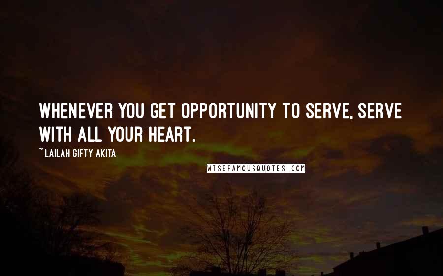 Lailah Gifty Akita Quotes: Whenever you get opportunity to serve, serve with all your heart.