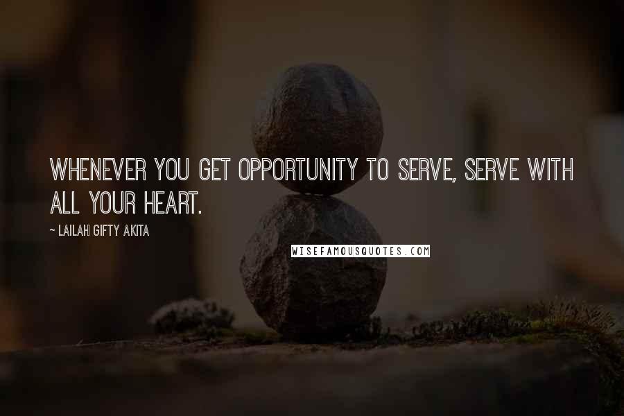 Lailah Gifty Akita Quotes: Whenever you get opportunity to serve, serve with all your heart.