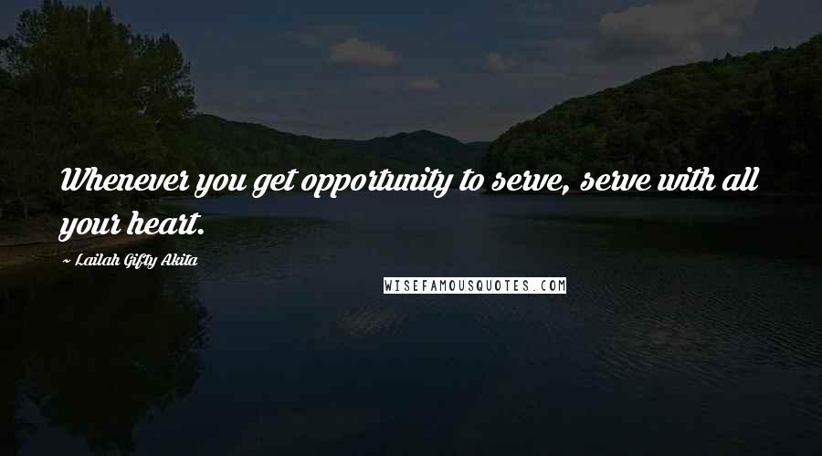 Lailah Gifty Akita Quotes: Whenever you get opportunity to serve, serve with all your heart.