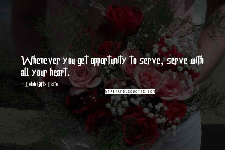 Lailah Gifty Akita Quotes: Whenever you get opportunity to serve, serve with all your heart.