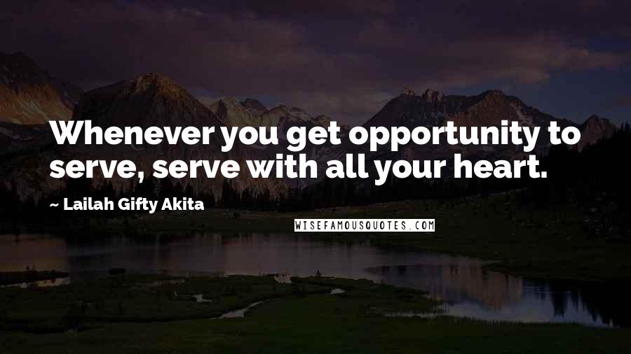 Lailah Gifty Akita Quotes: Whenever you get opportunity to serve, serve with all your heart.