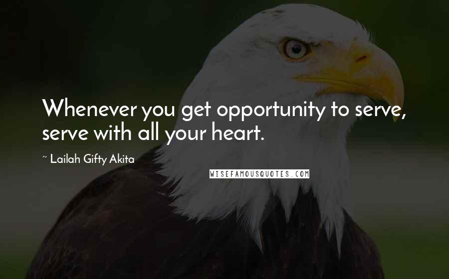 Lailah Gifty Akita Quotes: Whenever you get opportunity to serve, serve with all your heart.