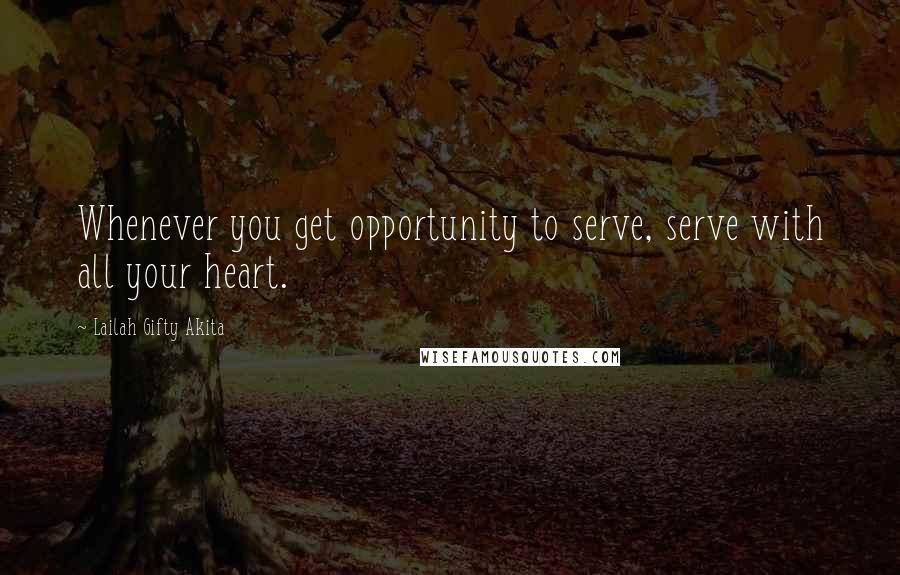 Lailah Gifty Akita Quotes: Whenever you get opportunity to serve, serve with all your heart.