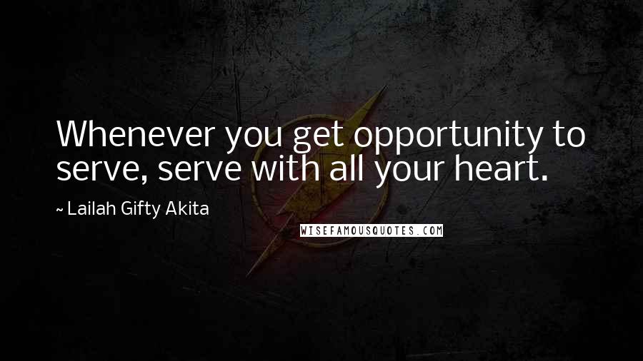 Lailah Gifty Akita Quotes: Whenever you get opportunity to serve, serve with all your heart.