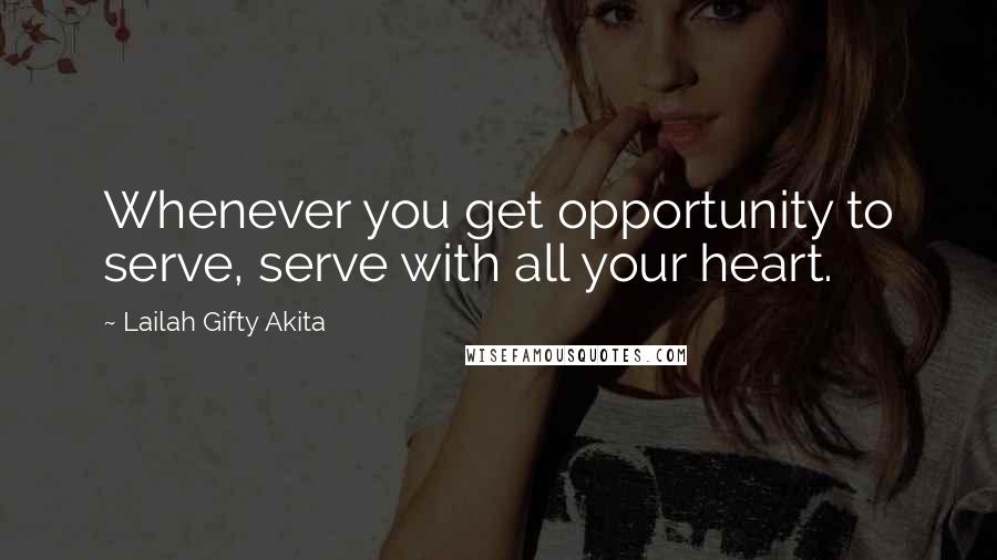 Lailah Gifty Akita Quotes: Whenever you get opportunity to serve, serve with all your heart.