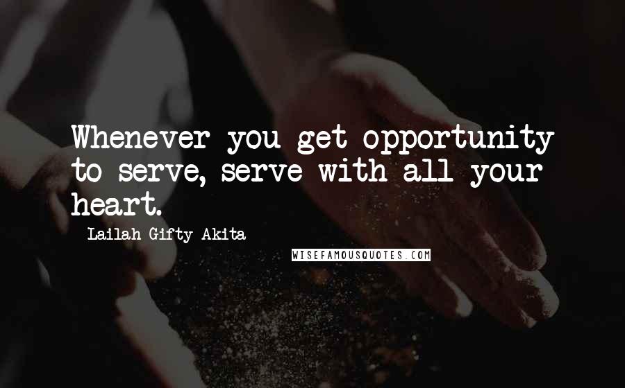 Lailah Gifty Akita Quotes: Whenever you get opportunity to serve, serve with all your heart.