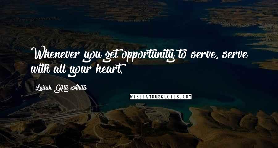 Lailah Gifty Akita Quotes: Whenever you get opportunity to serve, serve with all your heart.