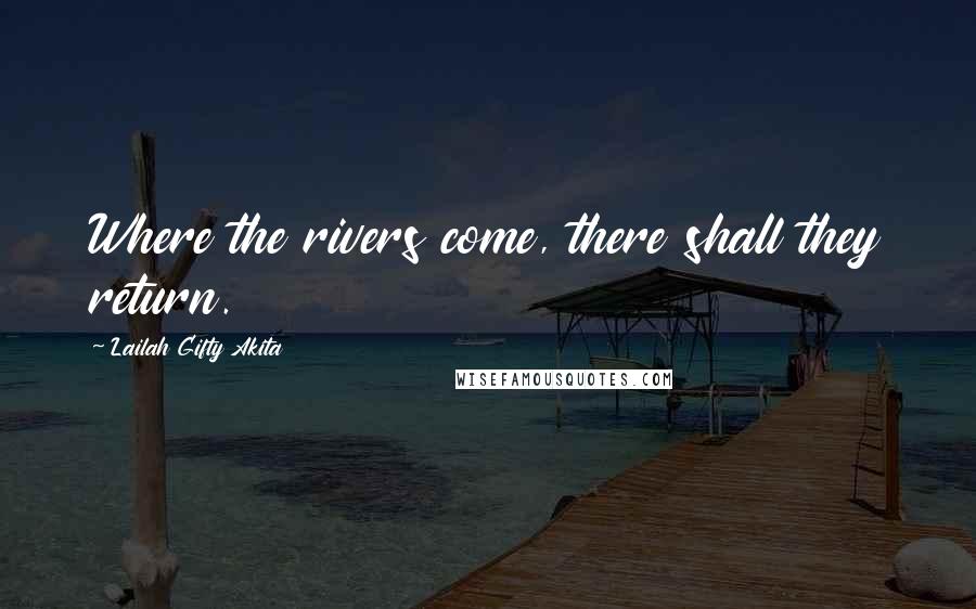 Lailah Gifty Akita Quotes: Where the rivers come, there shall they return.