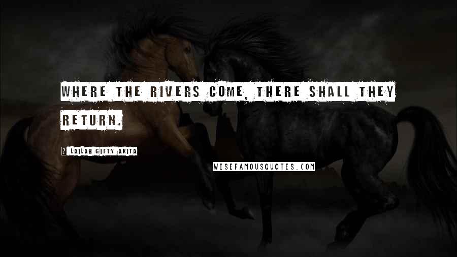 Lailah Gifty Akita Quotes: Where the rivers come, there shall they return.