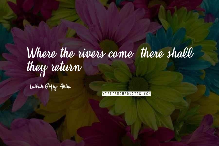 Lailah Gifty Akita Quotes: Where the rivers come, there shall they return.