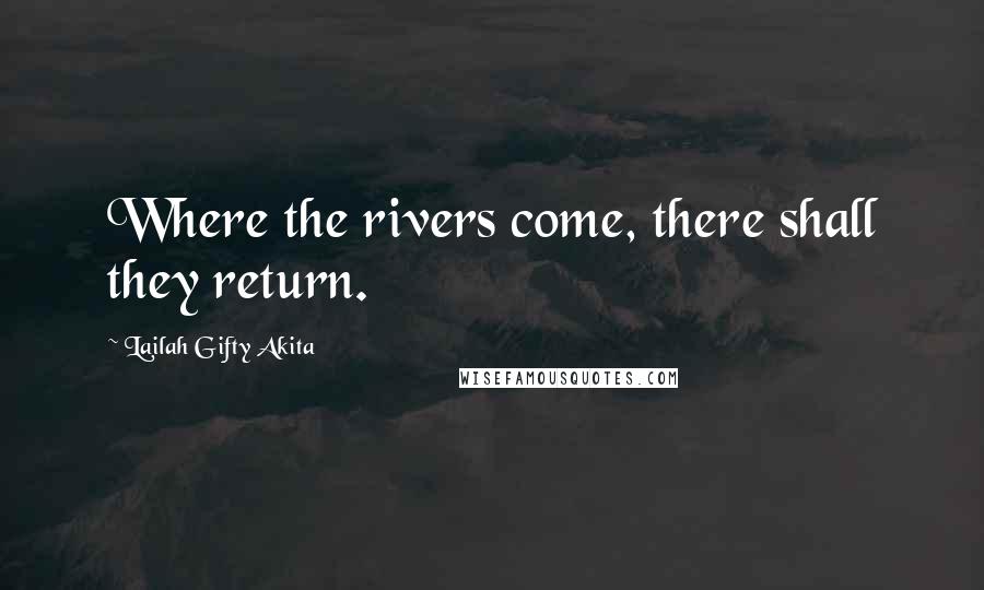 Lailah Gifty Akita Quotes: Where the rivers come, there shall they return.