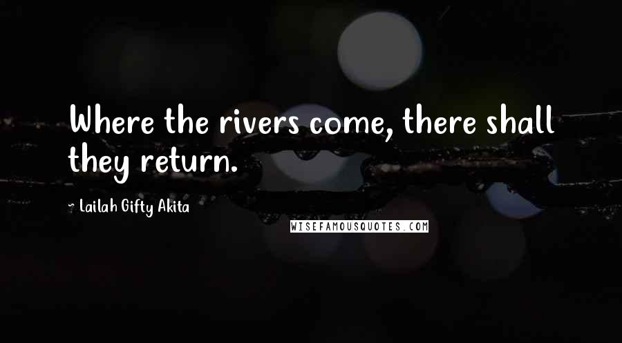 Lailah Gifty Akita Quotes: Where the rivers come, there shall they return.