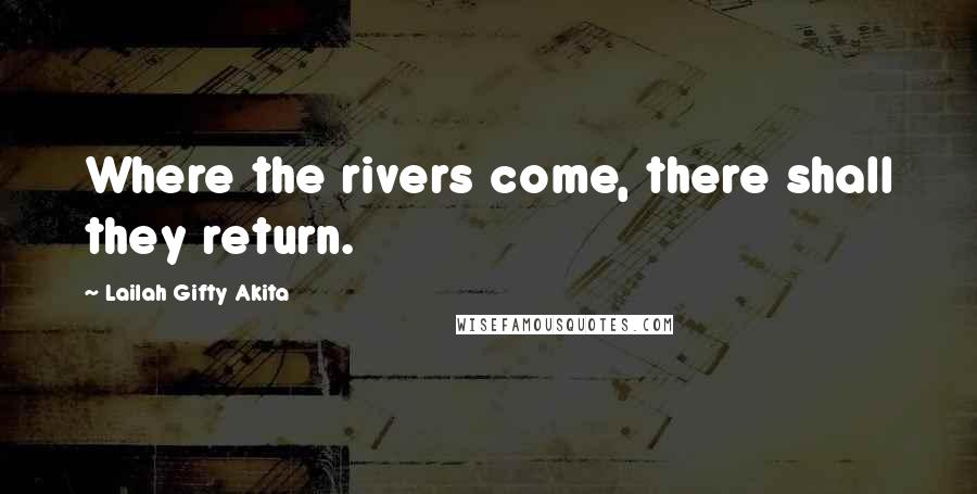 Lailah Gifty Akita Quotes: Where the rivers come, there shall they return.